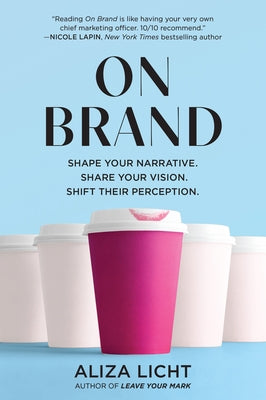 On Brand: Shape Your Narrative. Share Your Vision. Shift Their Perception. by Licht, Aliza