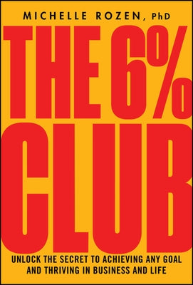 The 6% Club: Unlock the Secret to Achieving Any Goal and Thriving in Business and Life by Rozen, Michelle