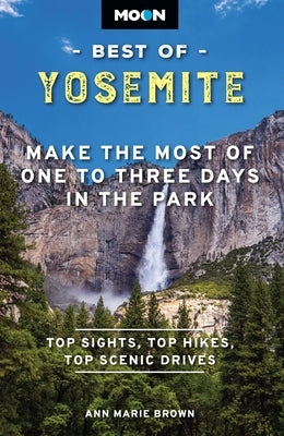 Moon Best of Yosemite: Make the Most of One to Three Days in the Park by Brown, Ann Marie