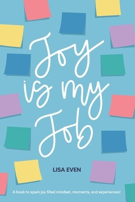 JOY is my Job: A book to spark joy filled mindset, moments, and experiences! by Even, Lisa