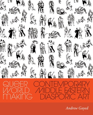 Queer World Making: Contemporary Middle Eastern Diasporic Art by Gayed, Andrew