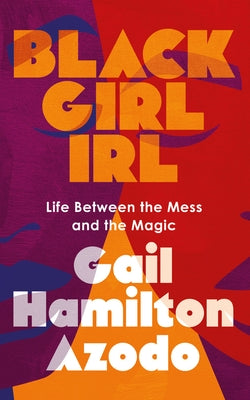 Black Girl Irl: Life Between the Mess and the Magic by Azodo, Gail Hamilton