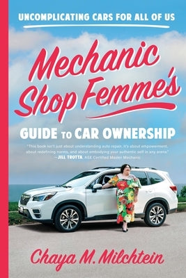 Mechanic Shop Femme's Guide to Car Ownership: Uncomplicating Cars for All of Us by Milchtein, Chaya M.