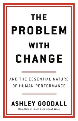 The Problem with Change: And the Essential Nature of Human Performance by Goodall, Ashley