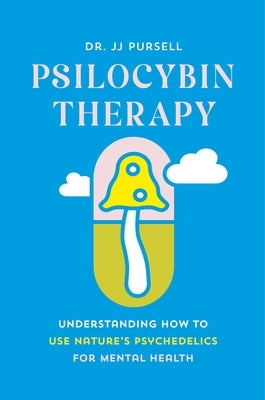 Psilocybin Therapy: Understanding How to Use Nature's Psychedelics for Mental Health by Pursell, Jj