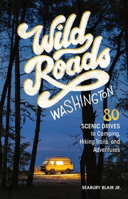 Wild Roads Washington, 2nd Edition: 80 Scenic Drives to Camping, Hiking Trails, and Adventures by Blair, Seabury