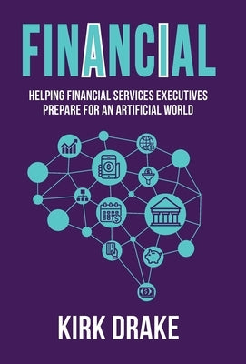 Financial: Helping Financial Services Executives Prepare for an Artificial World by Drake, Kirk