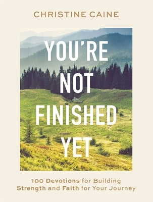 You're Not Finished Yet: 100 Devotions for Building Strength and Faith for Your Journey by Caine, Christine