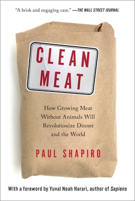 Clean Meat: How Growing Meat Without Animals Will Revolutionize Dinner and the World by Shapiro, Paul