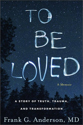 To Be Loved: A Story of Truth, Trauma, and Transformation by Anderson, Frank G.