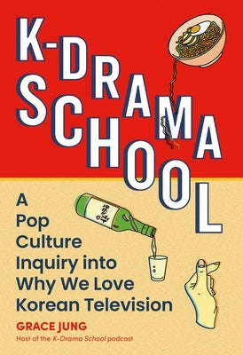 K-Drama School: A Pop Culture Inquiry Into Why We Love Korean Television by Jung, Grace