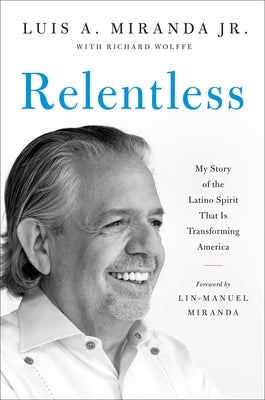 Relentless: My Story of the Latino Spirit That Is Transforming America by Miranda, Luis A.
