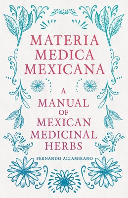 Materia Medica Mexicana - A Manual of Mexican Medicinal Herbs by Altamirano, Fernando