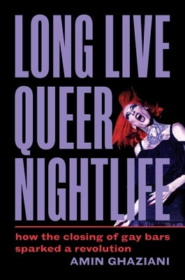 Long Live Queer Nightlife: How the Closing of Gay Bars Sparked a Revolution by Ghaziani, Amin