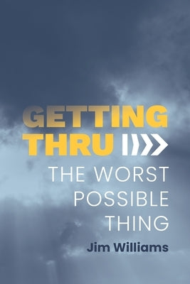 Getting Thru: The Worst Possible Thing by Williams, Jim
