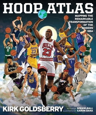 Hoop Atlas: Mapping the Remarkable Transformation of the Modern NBA by Goldsberry, Kirk