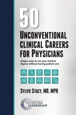 50 Unconventional Clinical Careers for Physicians: Unique Ways to Use Your Medical Degree Without Leaving Patient Care by Stacy, Sylvie