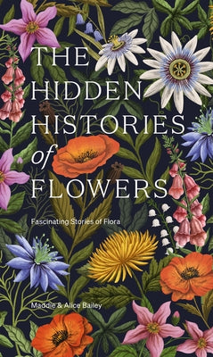 The Hidden Histories of Flowers: Fascinating Stories of Flora by Bailey, Maddie