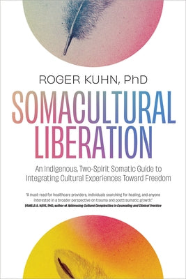 Somacultural Liberation: An Indigenous, Two-Spirit Somatic Guide to Integrating Cultural Experiences Toward Freedom by Kuhn, Roger