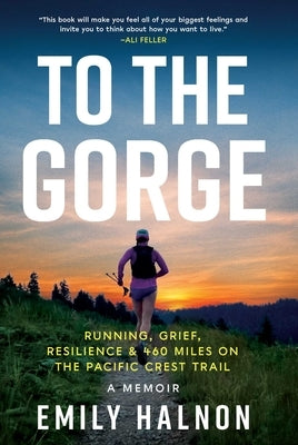 To the Gorge: Running, Grief, and Resilience & 460 Miles on the Pacific Crest Trail by Halnon, Emily