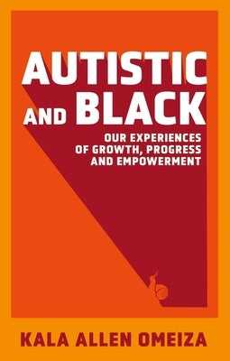 Autistic and Black: Our Experiences of Growth, Progress and Empowerment by Omeiza, Kala Allen