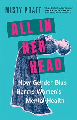 All in Her Head: How Gender Bias Harms Women's Mental Health by Pratt, Misty