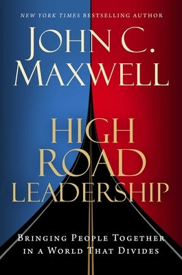 High Road Leadership: Bringing People Together in a World That Divides by Maxwell, John C.