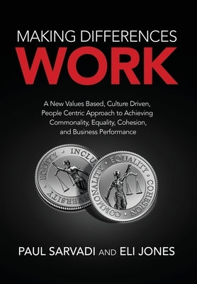 Making Differences Work: A New Values Based, Culture Driven, People Centric Approach to Achieving Commonality, Equality, Cohesion, and Business by Sarvadi, Paul