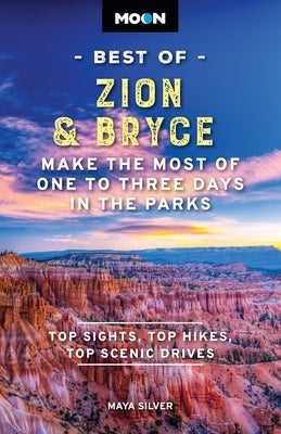Moon Best of Zion & Bryce: Make the Most of One to Three Days in the Parks by Silver, Maya