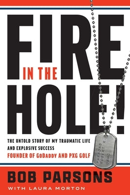 Fire in the Hole!: The Untold Story of My Traumatic Life and Explosive Success by Parsons, Bob