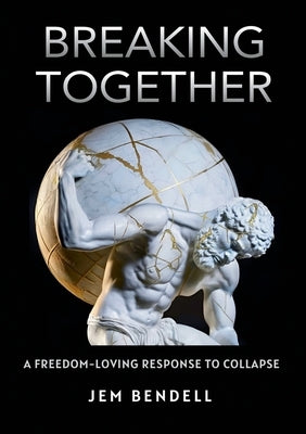 Breaking Together: A freedom-loving response to collapse by Bendell, Jem