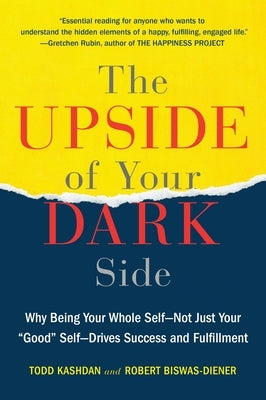 The Upside of Your Dark Side: Why Being Your Whole Self--Not Just Your "Good" Self--Drives Success and Fulfillment by Kashdan, Todd B.