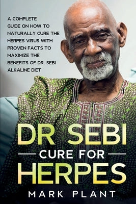 Dr. Sebi Cure For Herpes: A Complete Guide on How to Naturally Cure the Herpes Virus with Proven Facts to Maximize the Benefits of Dr. Sebi Alka by Plant, Mark