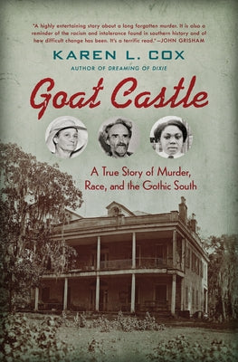 Goat Castle: A True Story of Murder, Race, and the Gothic South by Cox, Karen L.