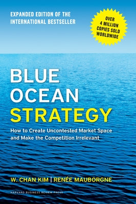 Blue Ocean Strategy, Expanded Edition: How to Create Uncontested Market Space and Make the Competition Irrelevant by Kim, W. Chan