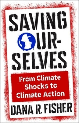 Saving Ourselves: From Climate Shocks to Climate Action by Fisher, Dana R.