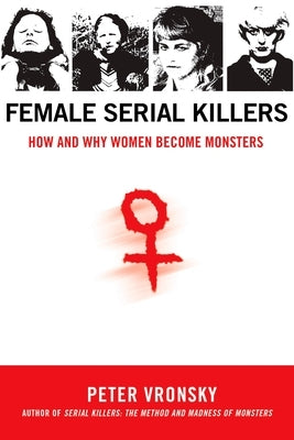 Female Serial Killers: How and Why Women Become Monsters by Vronsky, Peter