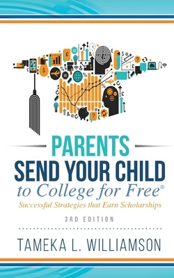 &#65279;Parents, Send Your Child to College for FREE: Successful Strategies that Earn Scholarships&#65279;&#65279; 3rd Edition by Williamson, Tameka