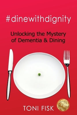 #dinewithdignity: Unlocking the Mystery of Dementia & Dining by Fisk, Toni